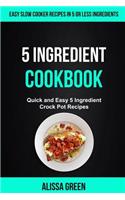 5 Ingredient Cookbook: Quick And Easy 5 Ingredient Crock Pot Recipes (Easy Slow Cooker Recipes in Five or Less Ingredients)
