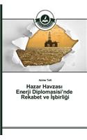 Hazar Havzası Enerji Diplomasisi'nde Rekabet ve İşbirliği