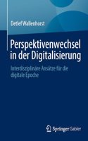 Perspektivenwechsel in Der Digitalisierung: Interdisziplinäre Ansätze Für Die Digitale Epoche