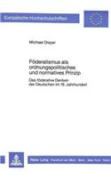 Foederalismus ALS Ordnungspolitisches Und Normatives Prinzip: Das Foederative Denken Der Deutschen Im 19. Jahrhundert