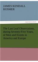 Last Leaf Observations, During Seventy-Five Years, of Men and Events in America and Europe