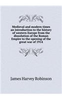 Medieval and Modern Times an Introduction to the History of Western Europe from the Dissolution of the Roman Empire to the Opening of the Great War of 1914