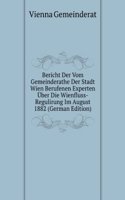 Bericht Der Vom Gemeinderathe Der Stadt Wien Berufenen Experten Uber Die Wienfluss-Regulirung Im August 1882 (German Edition)