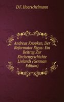 Andreas Knopken, Der Reformator Rigas: Ein Beitrag Zur Kirchengeschichte Livlands (German Edition)