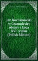 Jan Kochanowski w Czarnolesie; obrazy z koca XVI. wieku (Polish Edition)
