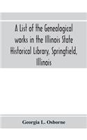 A list of the genealogical works in the Illinois State Historical Library, Springfield, Illinois