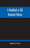 Handbook To Old Testament Hebrew