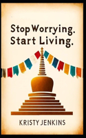 Stop Worrying. Start Living