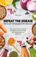 Defeat the Desease. How to Cure and Heal Yourself with Natural Cures