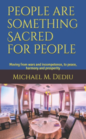 People are something Sacred for People: Moving from wars and incompetence, to peace, harmony and prosperity