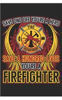 Save one life you're a hero save a hundred lives you're a firefighter: A beautiful firefighter logbook for a proud fireman and also Firefighting life notebook gift for proud fireman