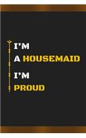 I'm a Housemaid I'm Proud: Amazing Notebook Journal, wonderful gift for University graduates or for new Job, friend, family, boyfriend, girlfriend and everyone, with Best desi