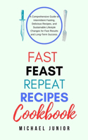Fast Feast Repeat Recipes CookBook: A Comprehensive Guide to Intermittent Fasting, Delicious Recipes, and Sustainable Lifestyle Changes for Fast Results and Long-Term Success