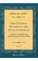 The Colonial Records of the State of Georgia, Vol. 19: Statutes, Colonial and Revolutionary 1774 to 1805 (Classic Reprint): Statutes, Colonial and Revolutionary 1774 to 1805 (Classic Reprint)