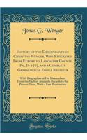 History of the Descendants of Christian Wenger, Who Emigrated from Europe to Lancaster County, Pa;, in 1727, and a Complete Genealogical Family Register: With Biographies of His Descendants from the Earliest Available Records to the Present Time, w