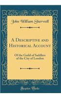 A Descriptive and Historical Account: Of the Guild of Saddlers of the City of London (Classic Reprint)