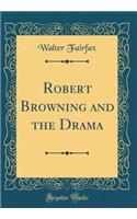 Robert Browning and the Drama (Classic Reprint)