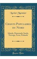 Chants Populaires du Nord: Islande, Danemark, Suede, Norvege, Fer?, Finlande (Classic Reprint)