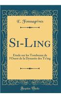 Si-Ling: Étude sur les Tombeaux de l'Ouest de la Dynastie des Ts'ing (Classic Reprint)