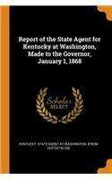 Report of the State Agent for Kentucky at Washington, Made to the Governor, January 1, 1868