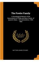 The Fowler Family: A Genealogical Memoir of the Descendants of Philip and Mary Fowler, of Ipswich, Mass.: Ten Generations, 1590-1882