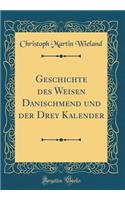 Geschichte des Weisen Danischmend und der Drey Kalender (Classic Reprint)