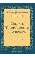 Colonel Thorpe's Scenes in Arkansaw (Classic Reprint)