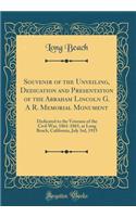 Souvenir of the Unveiling, Dedication and Presentation of the Abraham Lincoln G. a R. Memorial Monument: Dedicated to the Veterans of the Civil War, 1861-1865, at Long Beach, California, July 3rd, 1915 (Classic Reprint)