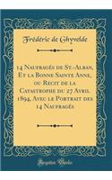 14 Naufragï¿½s de St.-Alban, Et La Bonne Sainte Anne, Ou Recit de la Catastrophe Du 27 Avril 1894, Avec Le Portrait Des 14 Naufragï¿½s (Classic Reprint)