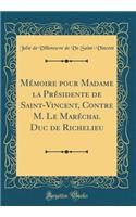 Mémoire pour Madame la Présidente de Saint-Vincent, Contre M. Le Maréchal Duc de Richelieu (Classic Reprint)