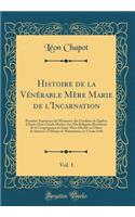Histoire de la Vï¿½nï¿½rable Mï¿½re Marie de l'Incarnation, Vol. 1: Premiï¿½re Supï¿½rieure Du Monastï¿½re Des Ursulines de Quï¿½bec d'Aprï¿½s Dom Claude Martin, Son Fils Religieux Bï¿½nï¿½dictin de la Congrï¿½gation de Saint-Maur Dï¿½cï¿½dï¿½ En O