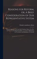 Reasons for Reform, or, A Brief Consideration of Our Representative System: With the Opinions of the Late Earl Chatham, Messrs. Fox, Pitt, and Grey, on That Important Subject: in a Letter Addressed to the Freeholders and Inh