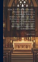 Adm. R. P. F. Lucii Ferraris ... Prompta Bibliotheca Canonica, Juridica, Moralis, Theologica. Ed. Postrema Absolutissima. Philippi A Carboneano Notis Criticis Illustr. [with] Additamenta Et Correctiones