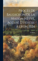 Procès De Baudichon De La Maison Neuve, Accusé D'Hérésie À Lyon, 1534