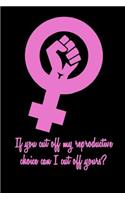 If You Cut Off My Reproductive Choice Can I Cut Off Yours?: Notebook Journal Gift for Feminists, Womens Study Students and Ladies Everywhere