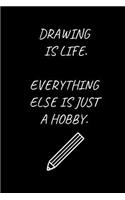 Drawing Is Life. Everything Else Is Just A Hobby.: Drawing Themed Notebook for People Who Love Drawing (6 x 9 Lined Notebook, 120 pages)
