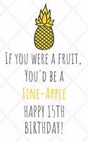 If You Were A Fruit You'd Be A Fine-Apple Happy 15th Birthday