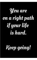You are on a right path if your life is hard. Keep going!