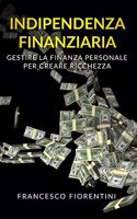 Indipendenza Finanziaria: Gestire la finanza personale per creare ricchezza. Include Finanza Personale e Libertà Finanziaria