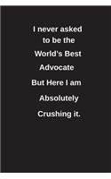 I Never Asked to Be the World's Best Advocate But Here I Am Absolutely Crushing It.