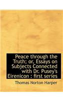 Peace Through the Truth; Or, Essays on Subjects Connected with Dr. Pusey's Eirenicon: First Series