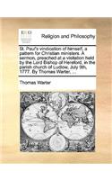 St. Paul's Vindication of Himself, a Pattern for Christian Ministers. a Sermon, Preached at a Visitation Held by the Lord Bishop of Hereford, in the Parish Church of Ludlow, July 9th, 1777. by Thomas Warter, ...