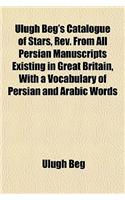 Ulugh Beg's Catalogue of Stars, REV. from All Persian Manuscripts Existing in Great Britain, with a Vocabulary of Persian and Arabic Words