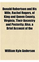 Donald Robertson and His Wife, Rachel Rogers, of King and Queen County, Virginia, Their Ancestry and Posterity; Also, a Brief Account of the