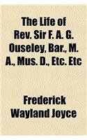 The Life of REV. Sir F. A. G. Ouseley, Bar., M. A., Mus. D., Etc. Etc