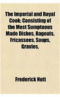 The Imperial and Royal Cook; Consisting of the Most Sumptuous Made Dishes, Ragouts, Fricassees, Soups, Gravies,