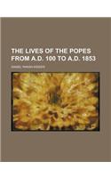 The Lives of the Popes from A.D. 100 to A.D. 1853