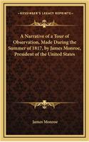 A Narrative of a Tour of Observation, Made During the Summer of 1817, by James Monroe, President of the United States