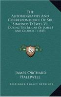 The Autobiography and Correspondence of Sir Simonds D'Ewes V1