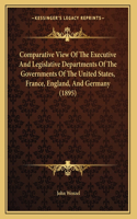 Comparative View Of The Executive And Legislative Departments Of The Governments Of The United States, France, England, And Germany (1895)